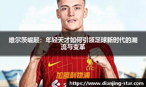 维尔茨崛起：年轻天才如何引领足球新时代的潮流与变革