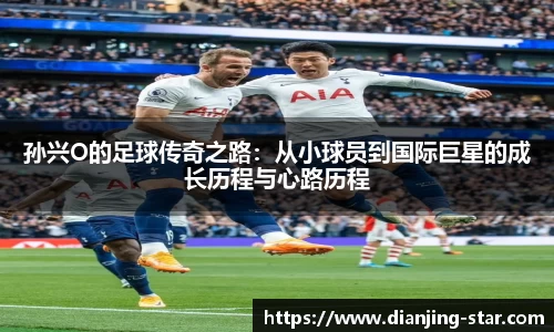 孙兴O的足球传奇之路：从小球员到国际巨星的成长历程与心路历程